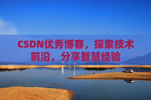 CSDN优秀博客，探索技术前沿，分享智慧经验